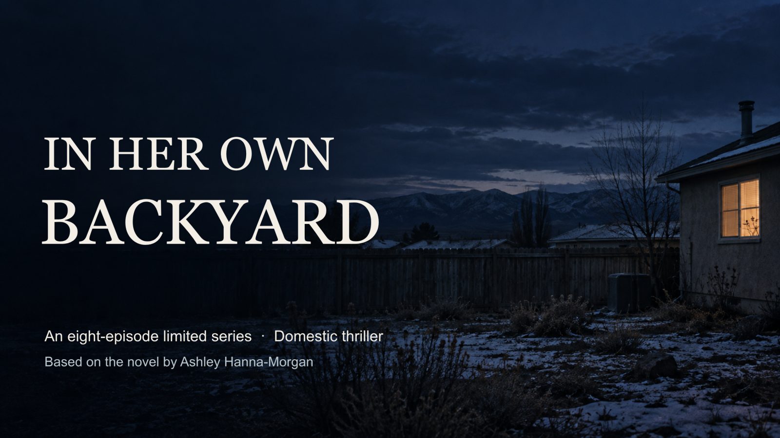 Title slide. In Her Own Backyard. An eight-episode limited series · Domestic thriller. Based on the novel by Ashley Hanna-Morgan. Behind the title, a snowy backyard at dusk with a fence, mountains and one lit window.